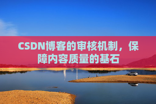 CSDN博客的审核机制，保障内容质量的基石