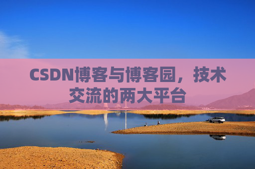 CSDN博客与博客园，技术交流的两大平台